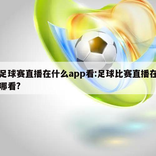 足球赛直播在什么app看:足球比赛直播在哪看?